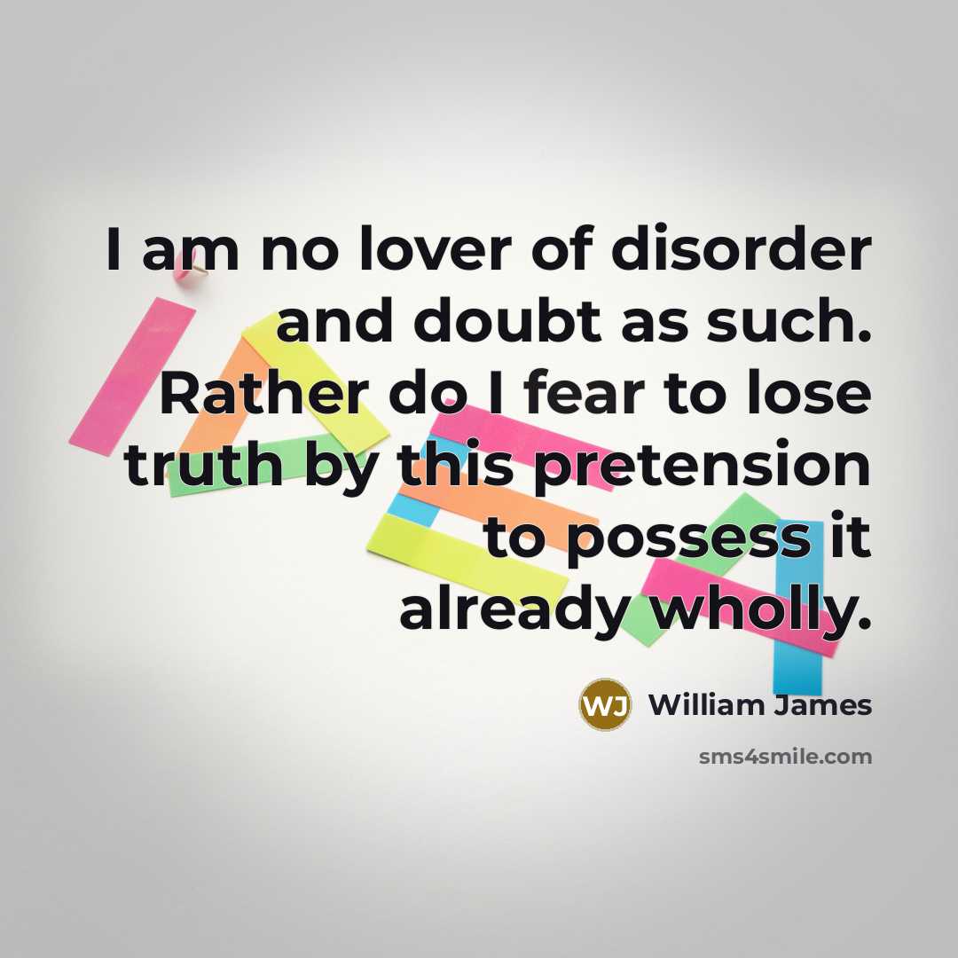 “I am no lover of disorder and doubt as such.…” quote by William James
