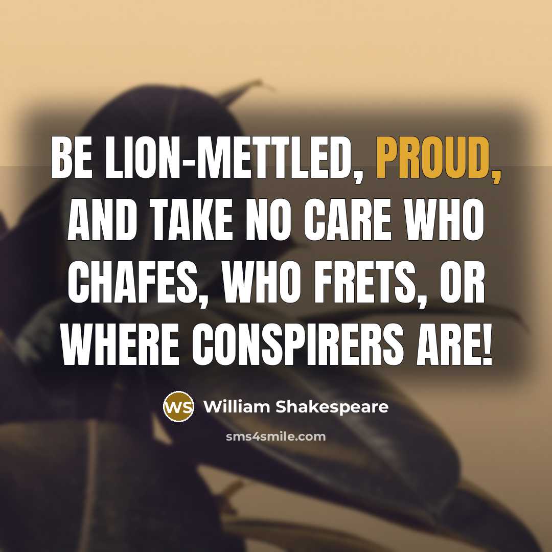 “Be lion-mettled, proud, and take no care Who chafes, who…” quote by William Shakespeare