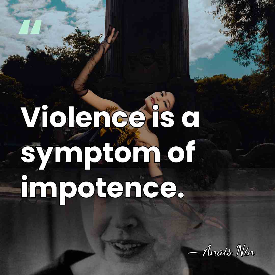 Violence is a symptom of impotence. - Anais Nin