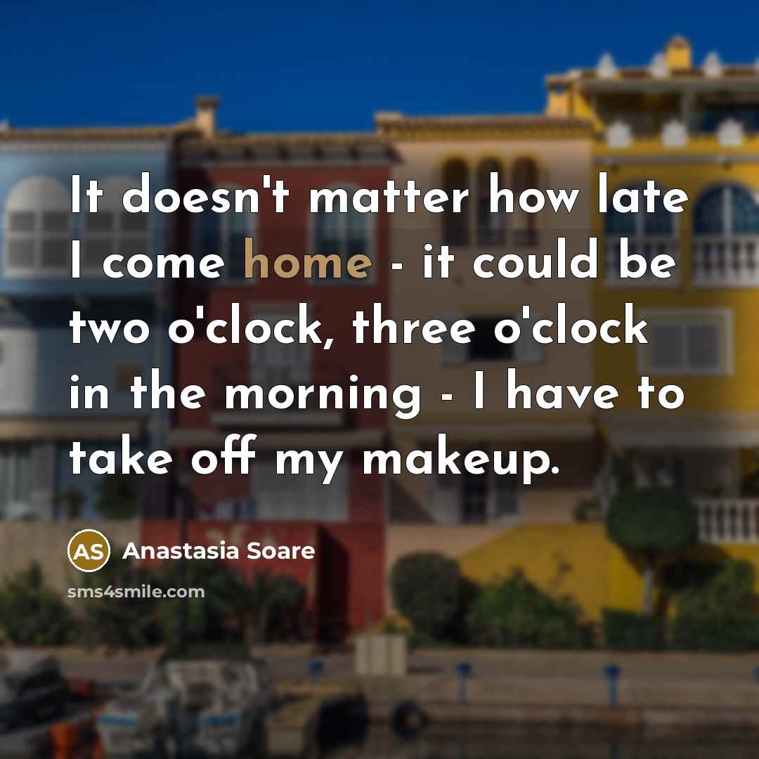 “It doesn't matter how late I come home - it…” quote by Anastasia Soare