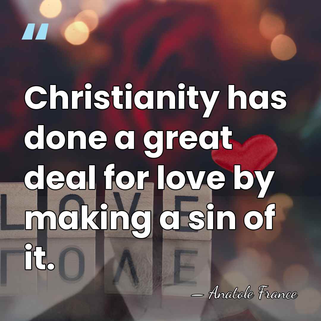 Christianity has done a great deal for love by making a sin&hellip; - Anatole France