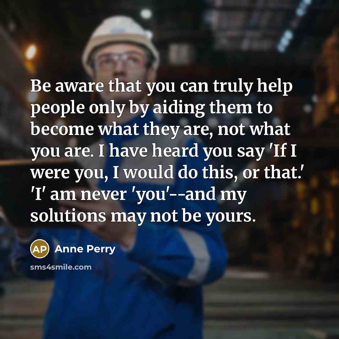 “Be aware that you can truly help people only by…” quote by Anne Perry