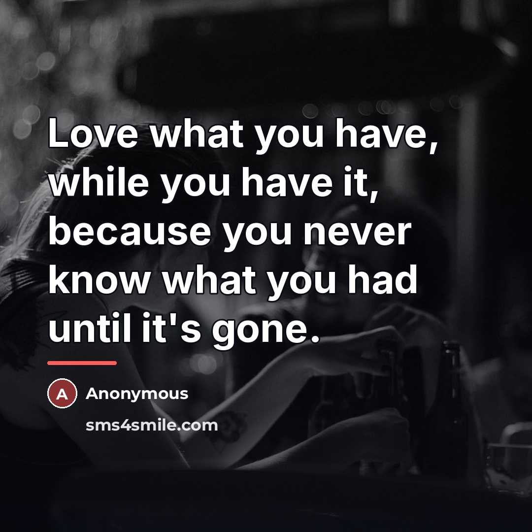“Love what you have, while you have it, because you…” quote by Anonymous