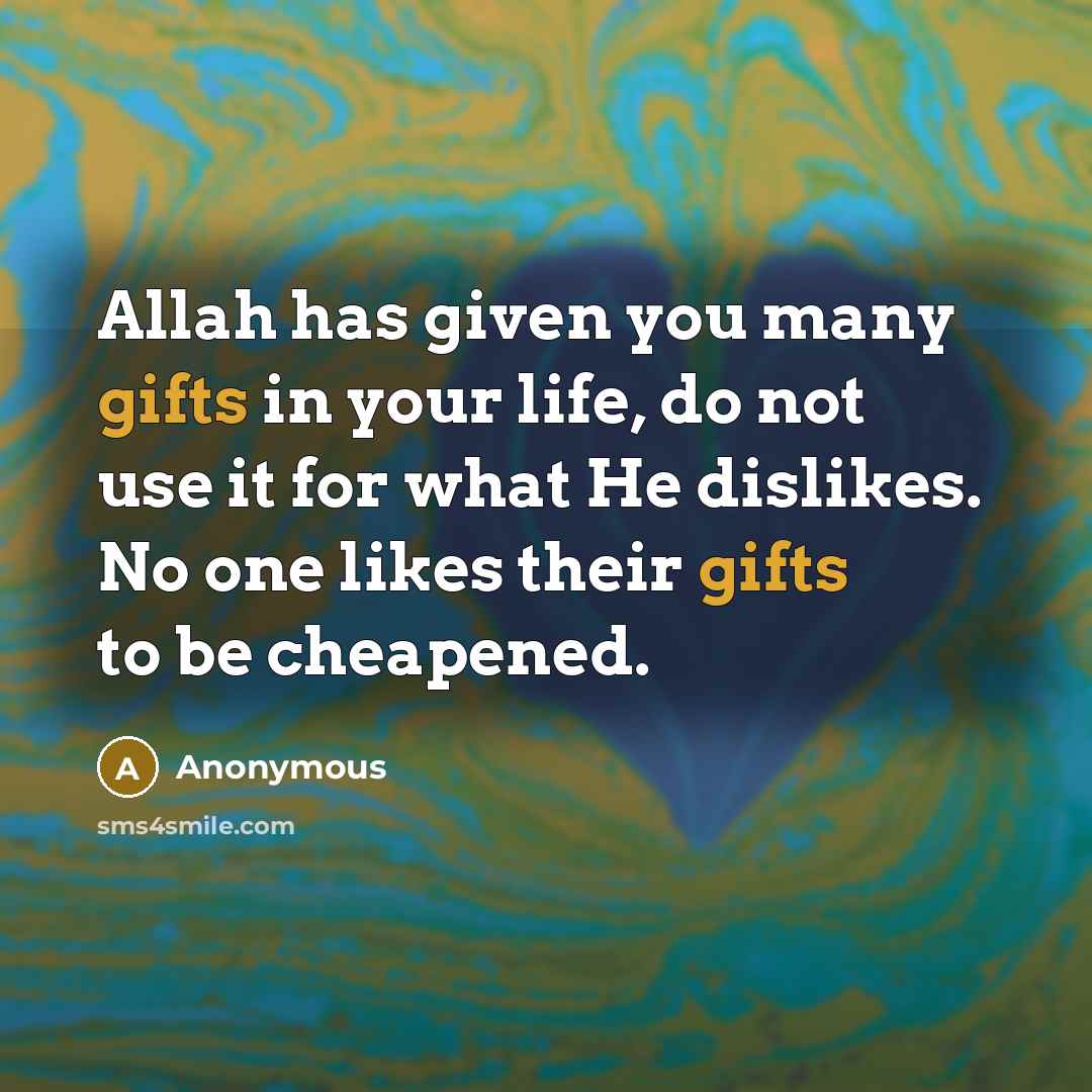 “Allah has given you many gifts in your life, do not use it for what He dislikes. No one likes their gifts to be cheapened.” quote by Anonymous