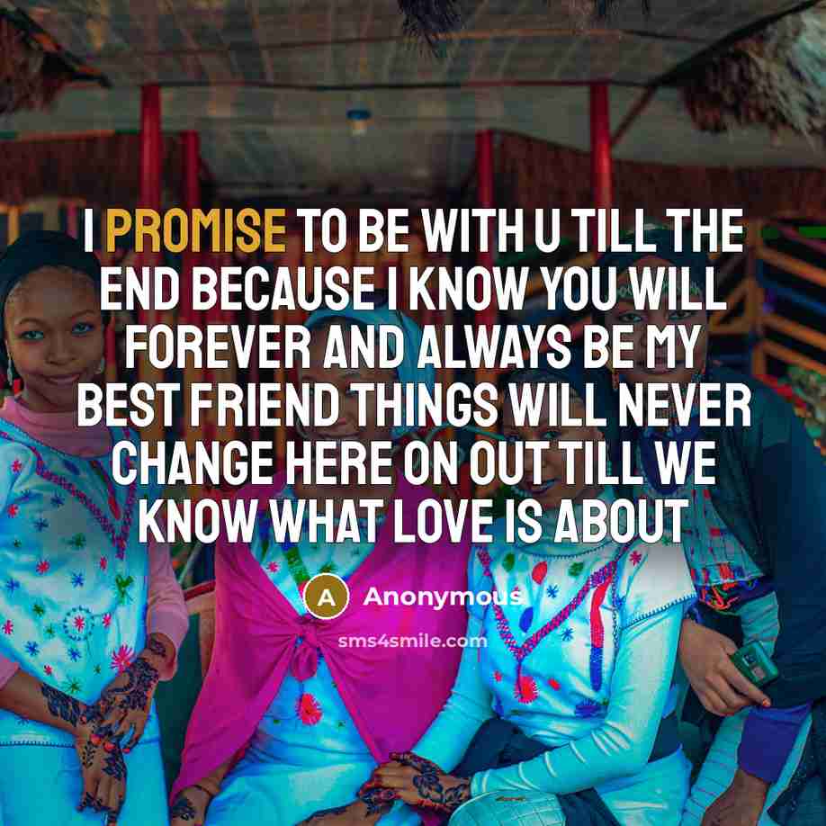 “I promise to be with u till the end because I know you will forever and always be my best friend things will never change here on out till we know what love is about” quote by Anonymous