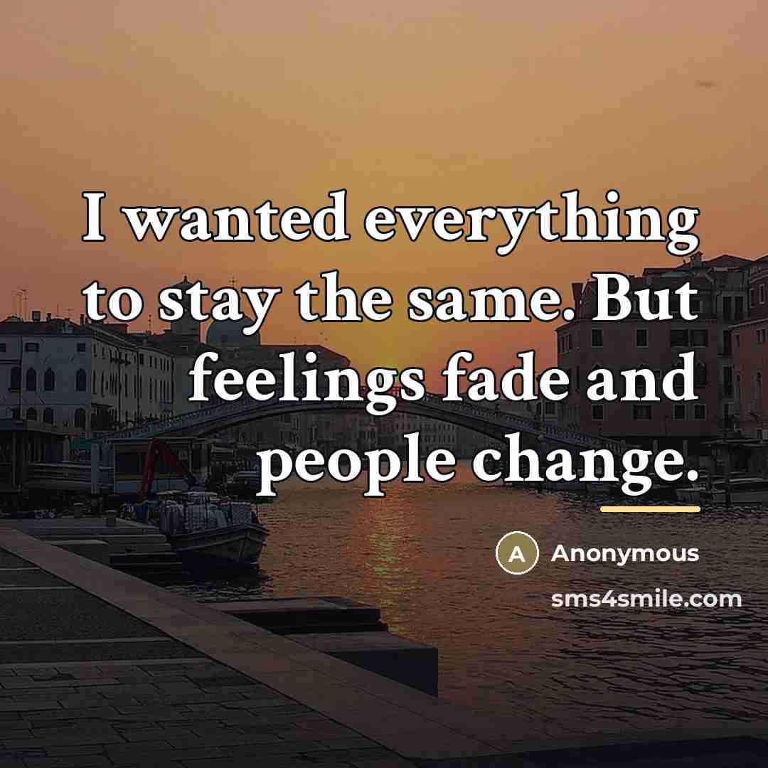 “I wanted everything to stay the same. But feelings fade…” quote by Anonymous