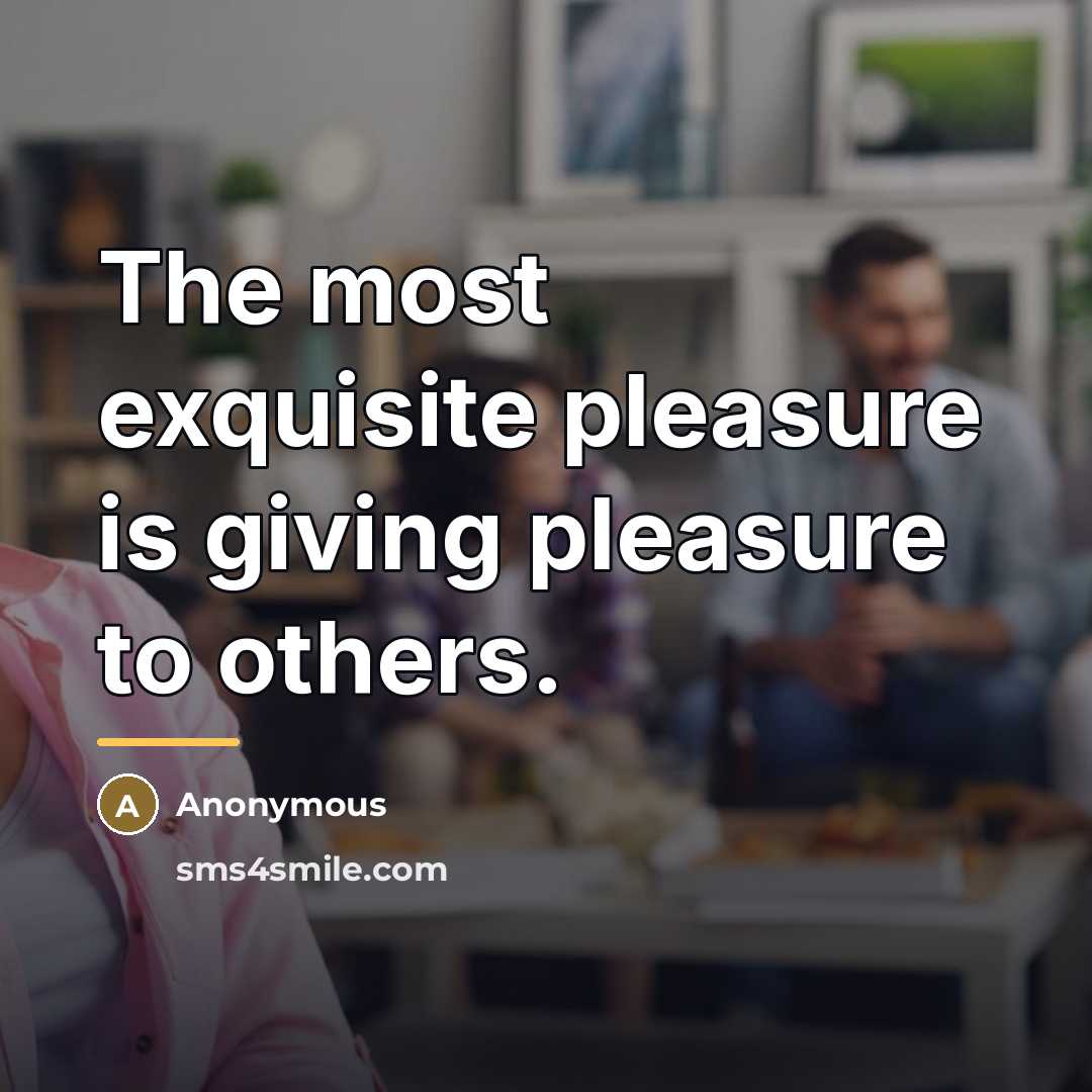 “The most exquisite pleasure is giving pleasure to others.…” quote by Anonymous
