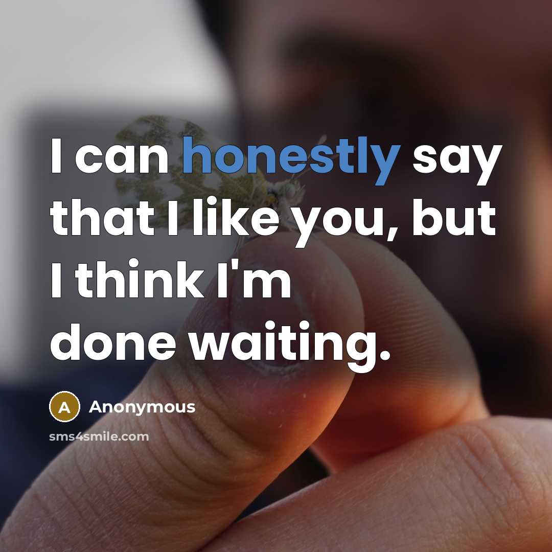 “I can honestly say that I like you, but I think I'm done waiting.” quote by Anonymous