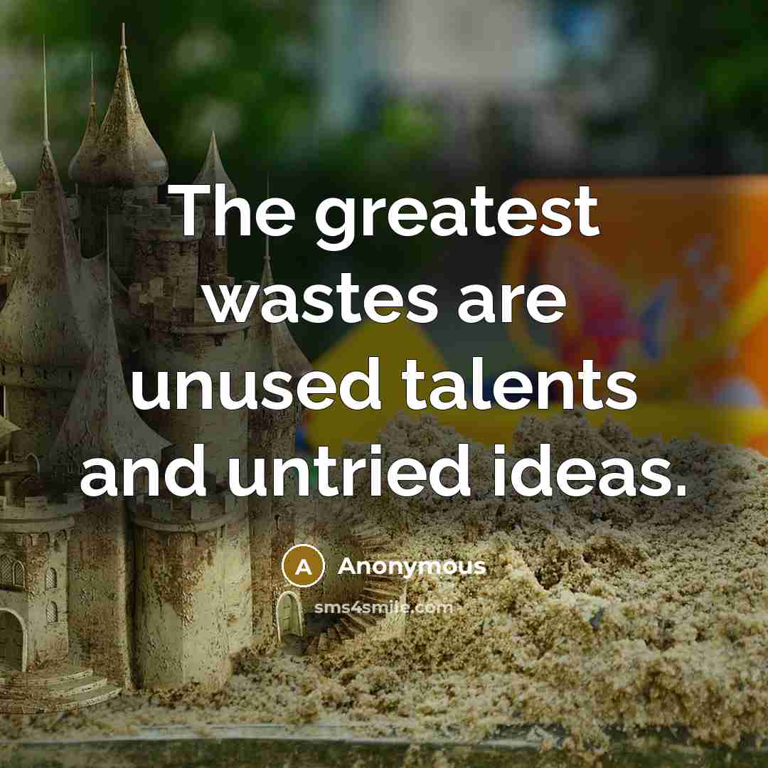 “The greatest wastes are unused talents and untried ideas.…” quote by Anonymous