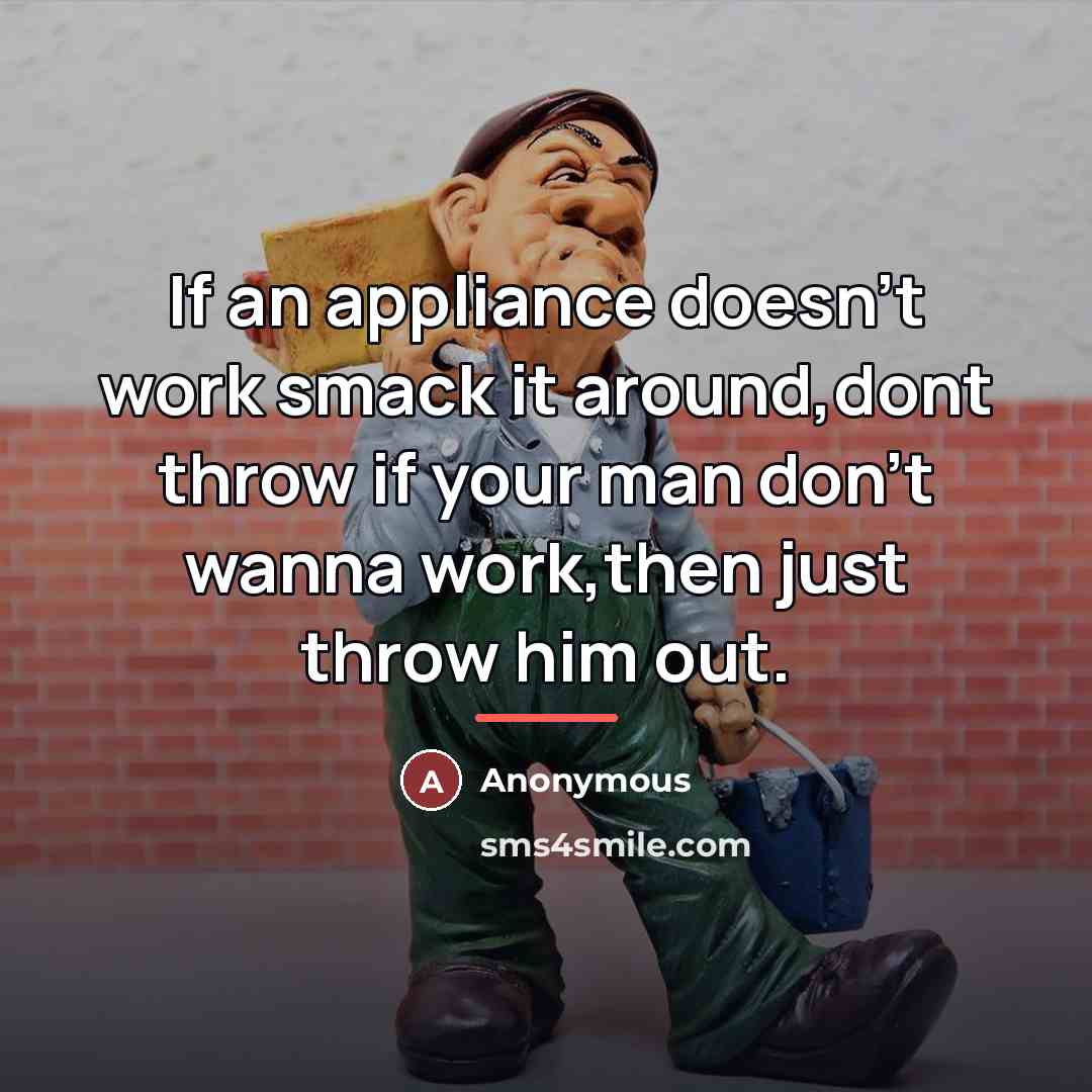 “If an appliance doesn't work smack it around,dont throw if…” quote by Anonymous