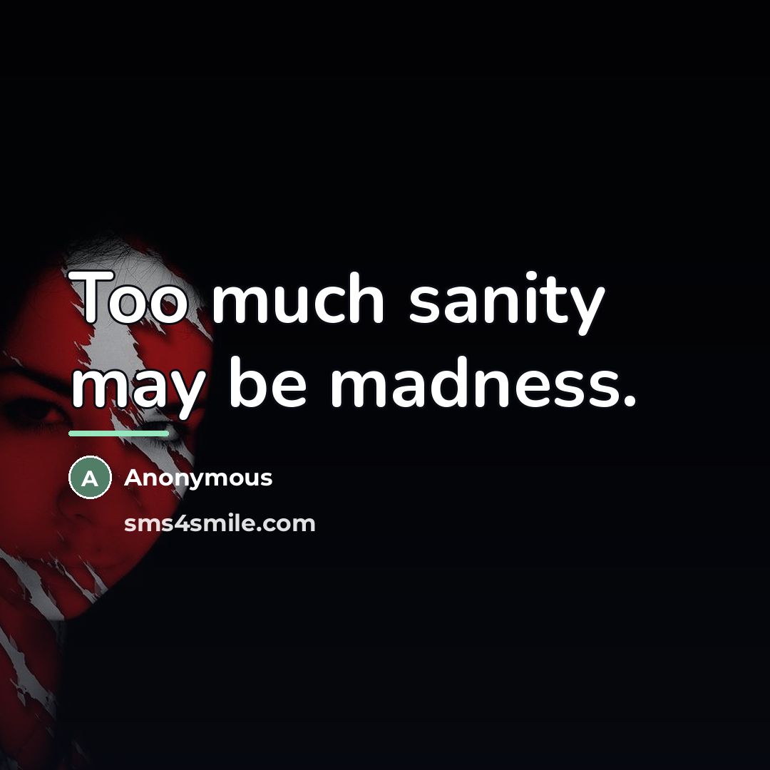 “Too much sanity may be madness.…” quote by Anonymous