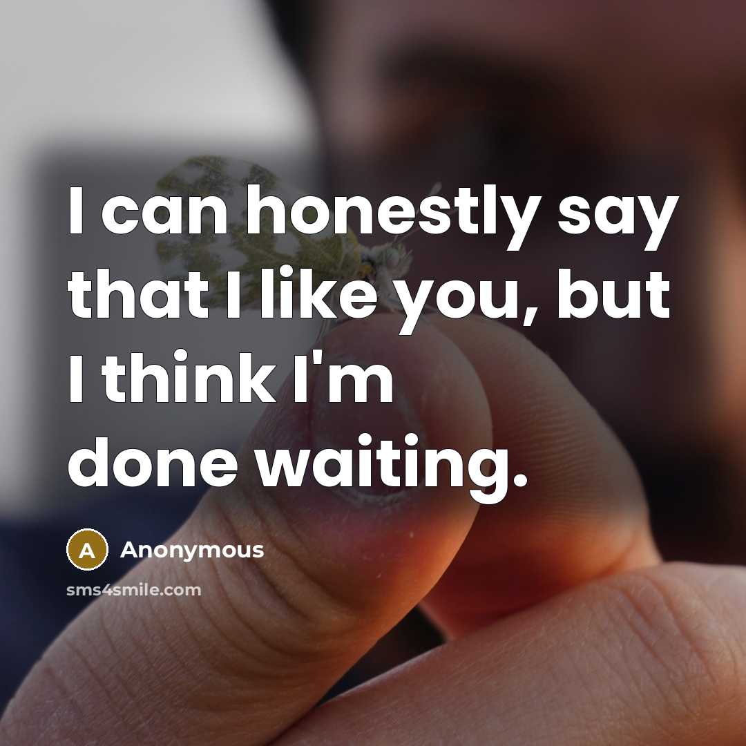 “I can honestly say that I like you, but I think I'm done waiting.” quote by Anonymous
