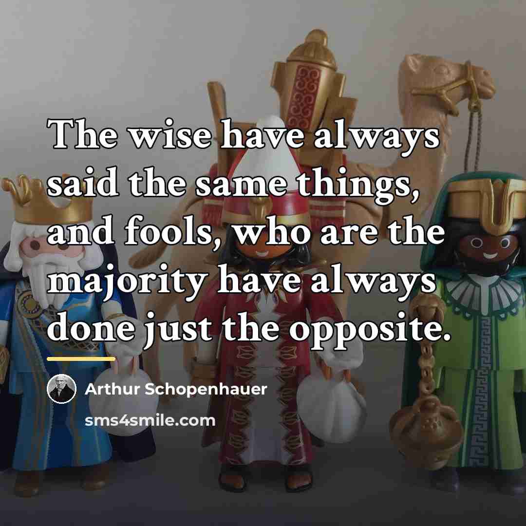 “The wise have always said the same things, and fools,…” quote by Arthur Schopenhauer
