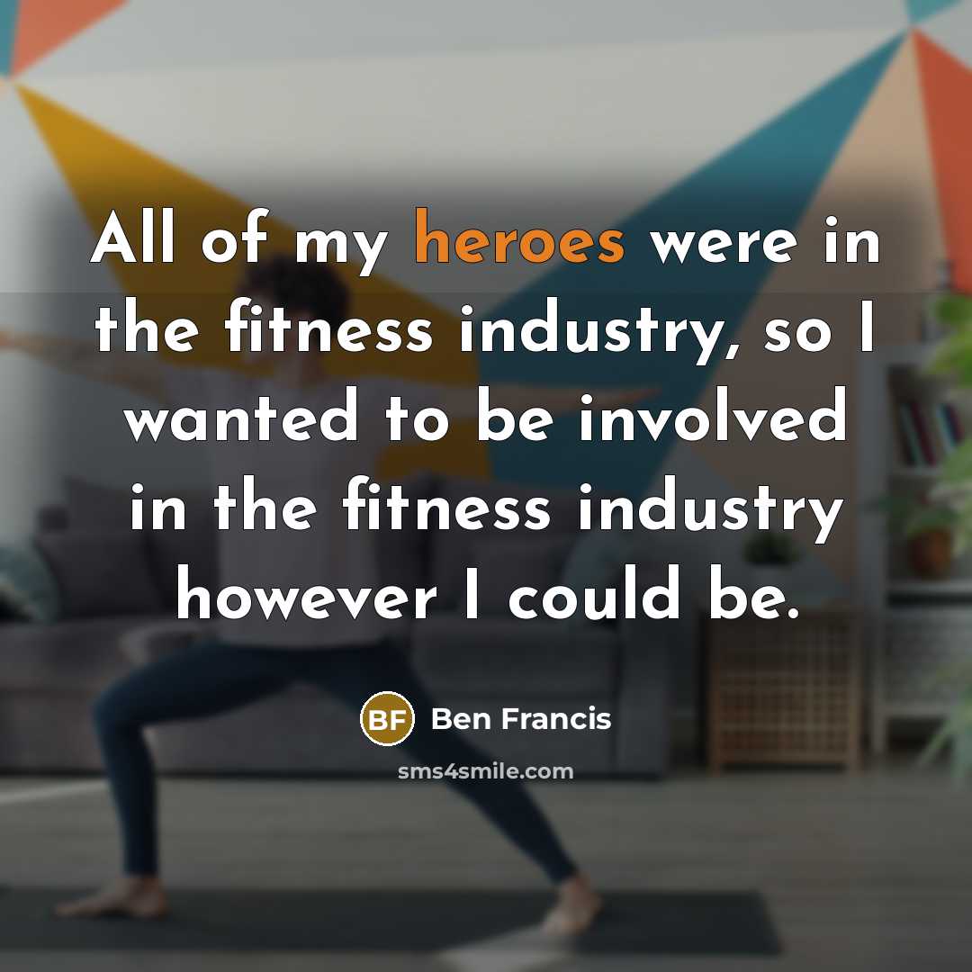 “All of my heroes were in the fitness industry, so…” quote by Ben Francis