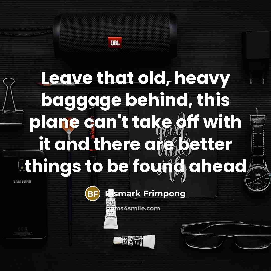 “Leave that old, heavy baggage behind, this plane can't take…” quote by Bismark Frimpong