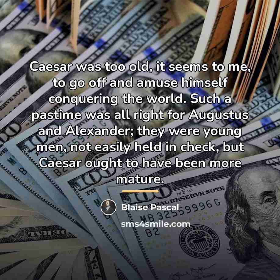 “Caesar was too old, it seems to me, to go…” quote by Blaise Pascal