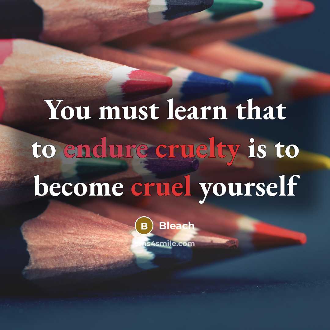 “You must learn that to endure cruelty is to become cruel yourself” quote by Bleach