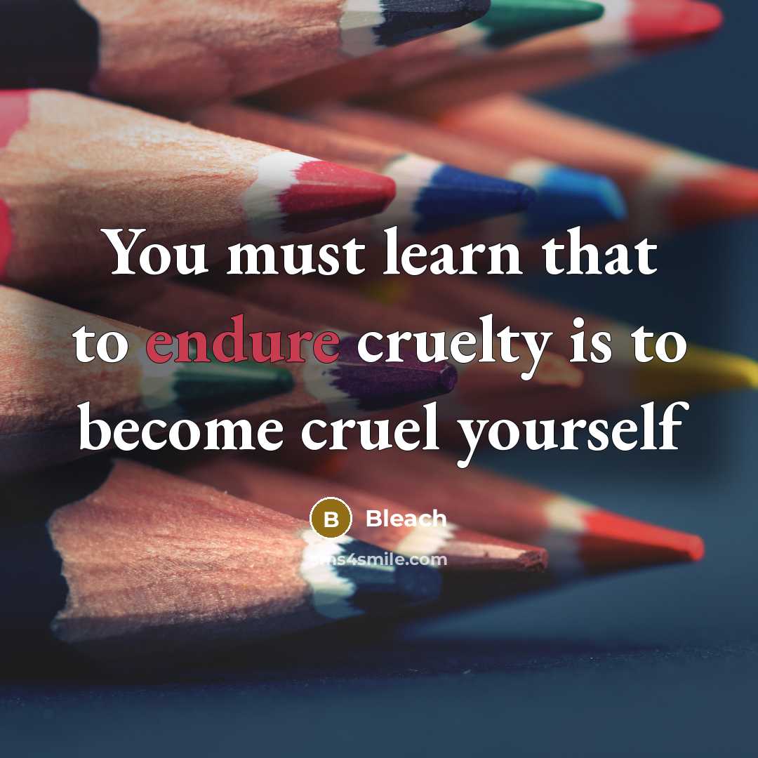 “You must learn that to endure cruelty is to become…” quote by Bleach