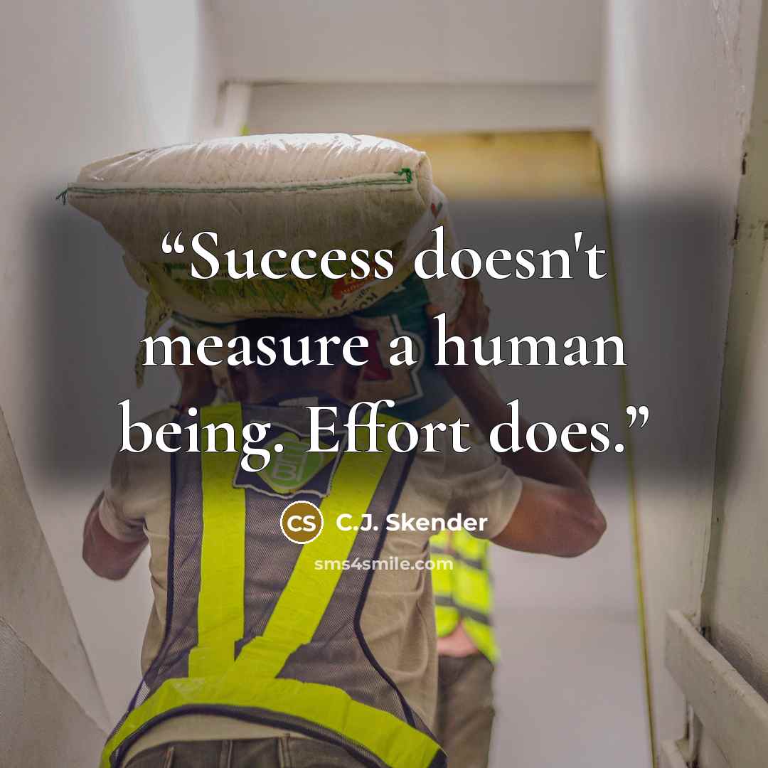 “Success doesn't measure a human being. Effort does.” quote by C.J. Skender