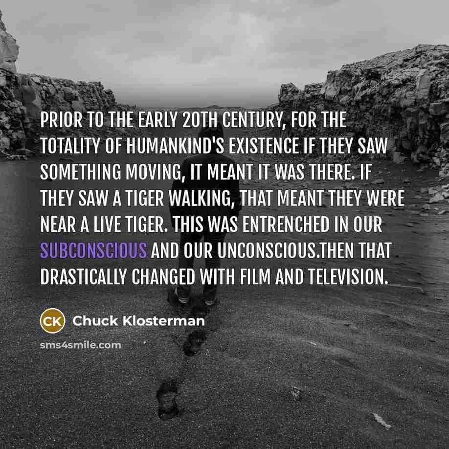 “Prior to the early 20th century, for the totality of…” quote by Chuck Klosterman