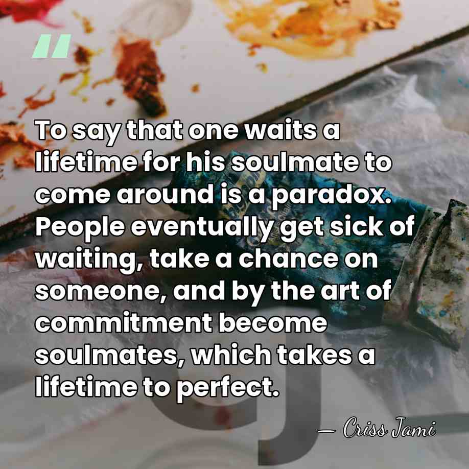 To say that one waits a lifetime for his soulmate to come&hellip; - Criss Jami