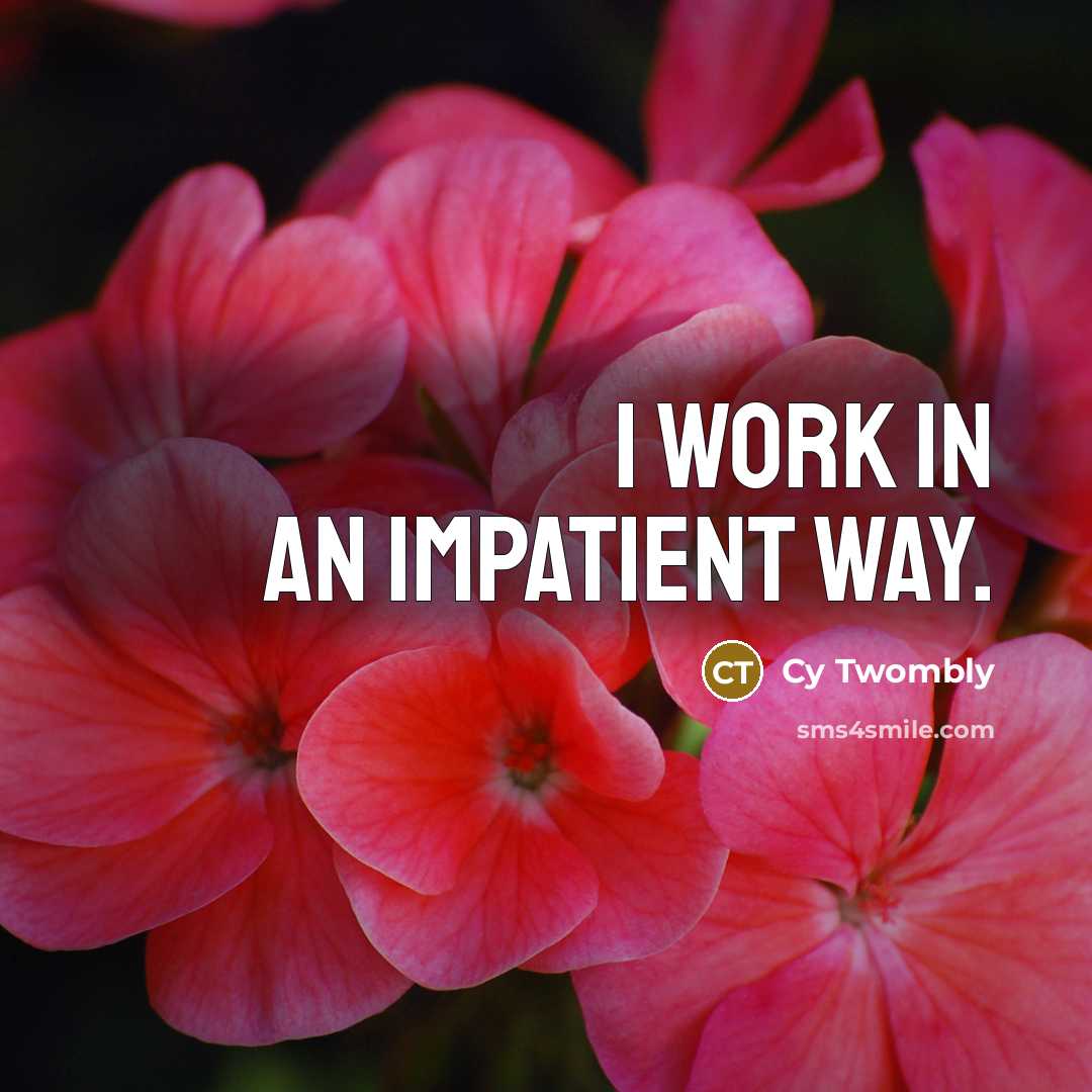 “I work in an impatient way.…” quote by Cy Twombly