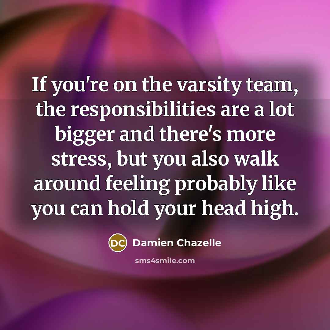 “If you're on the varsity team, the responsibilities are a…” quote by Damien Chazelle