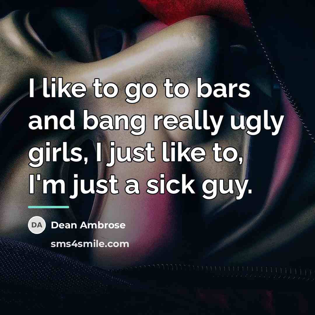“I like to go to bars and bang really ugly…” quote by Dean Ambrose