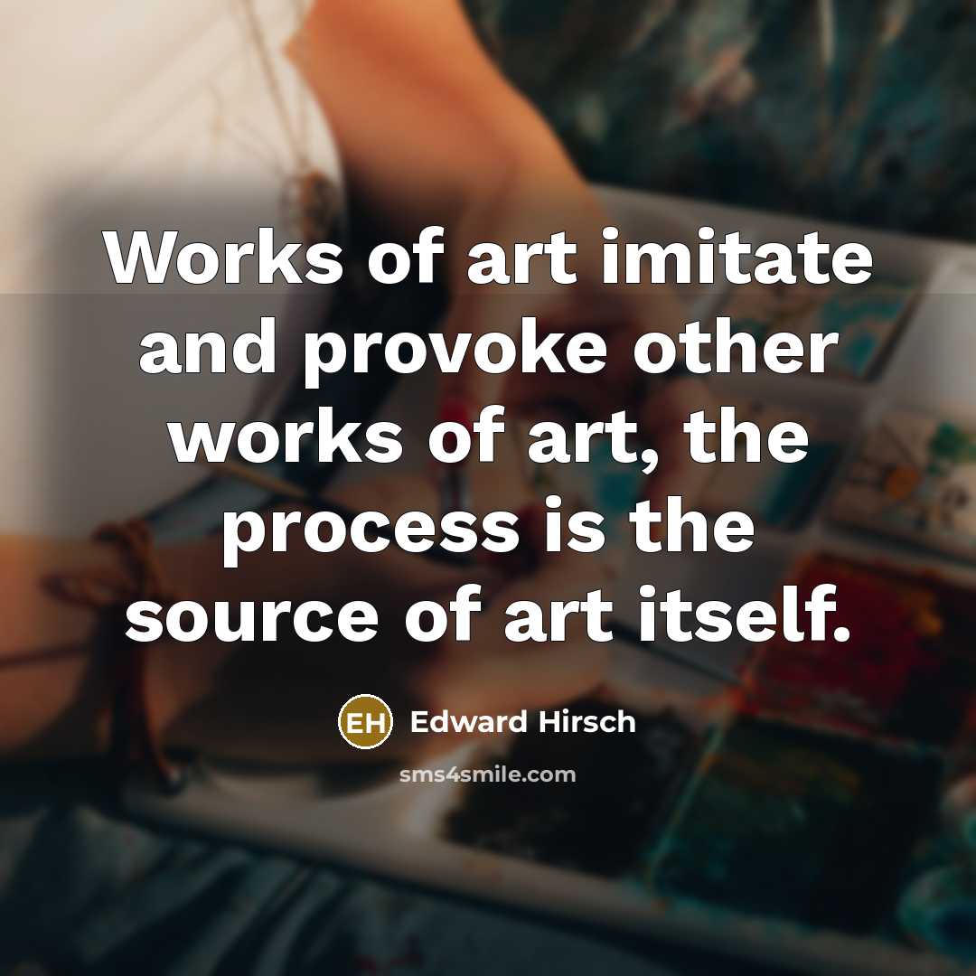 “Works of art imitate and provoke other works of art,…” quote by Edward Hirsch