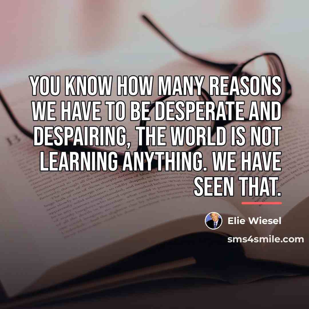 “You know how many reasons we have to be desperate…” quote by Elie Wiesel