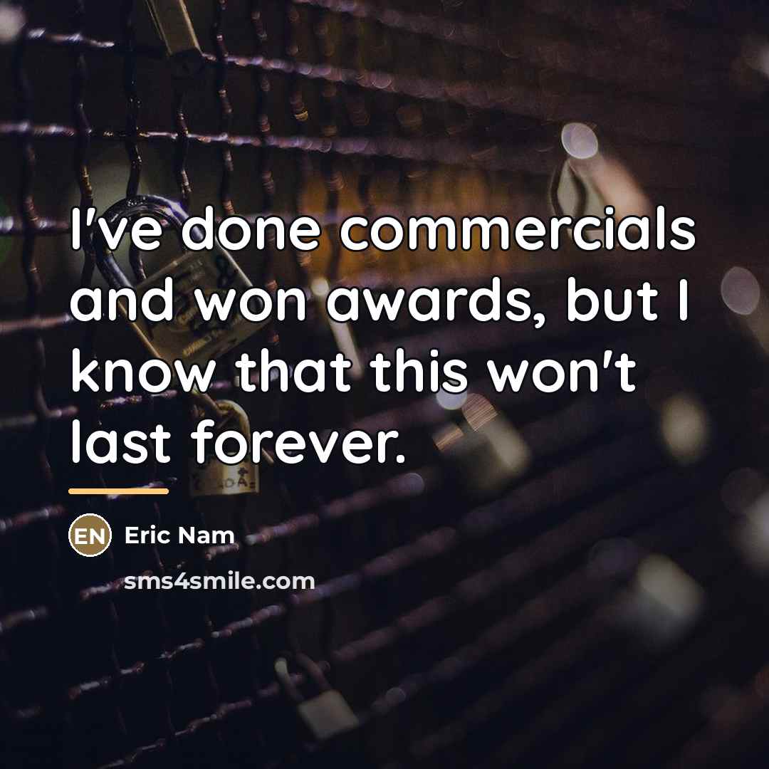 “I've done commercials and won awards, but I know that…” quote by Eric Nam