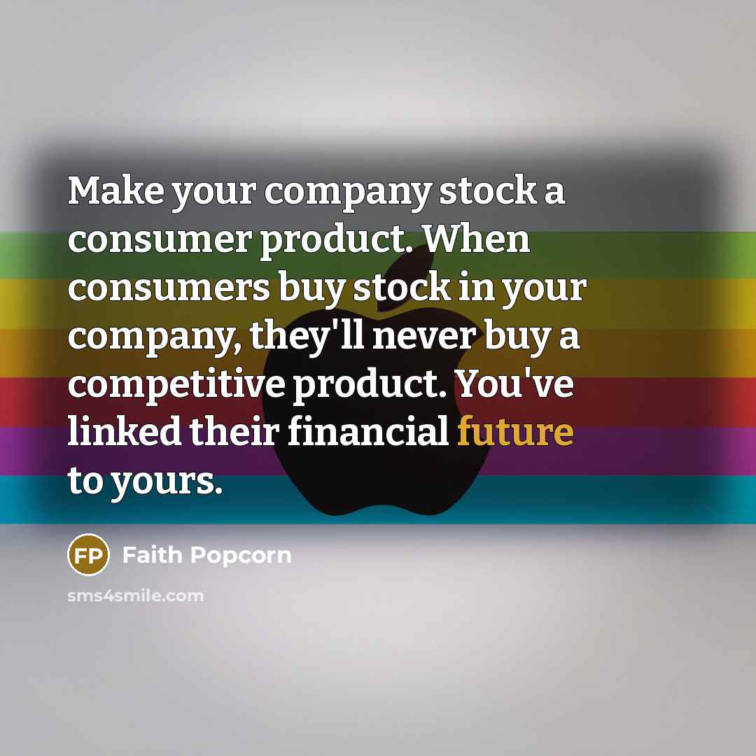 “Make your company stock a consumer product. When consumers buy…” quote by Faith Popcorn
