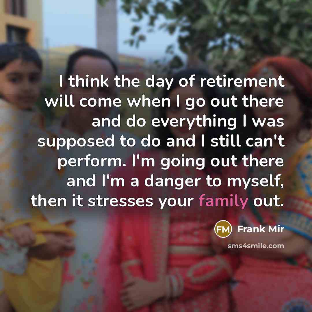 “I think the day of retirement will come when I…” quote by Frank Mir
