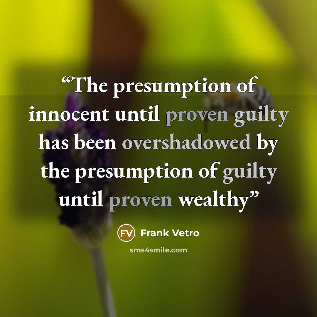 “The presumption of innocent until proven guilty has been overshadowed by the presumption of guilty until proven wealthy” quote by Frank Vetro