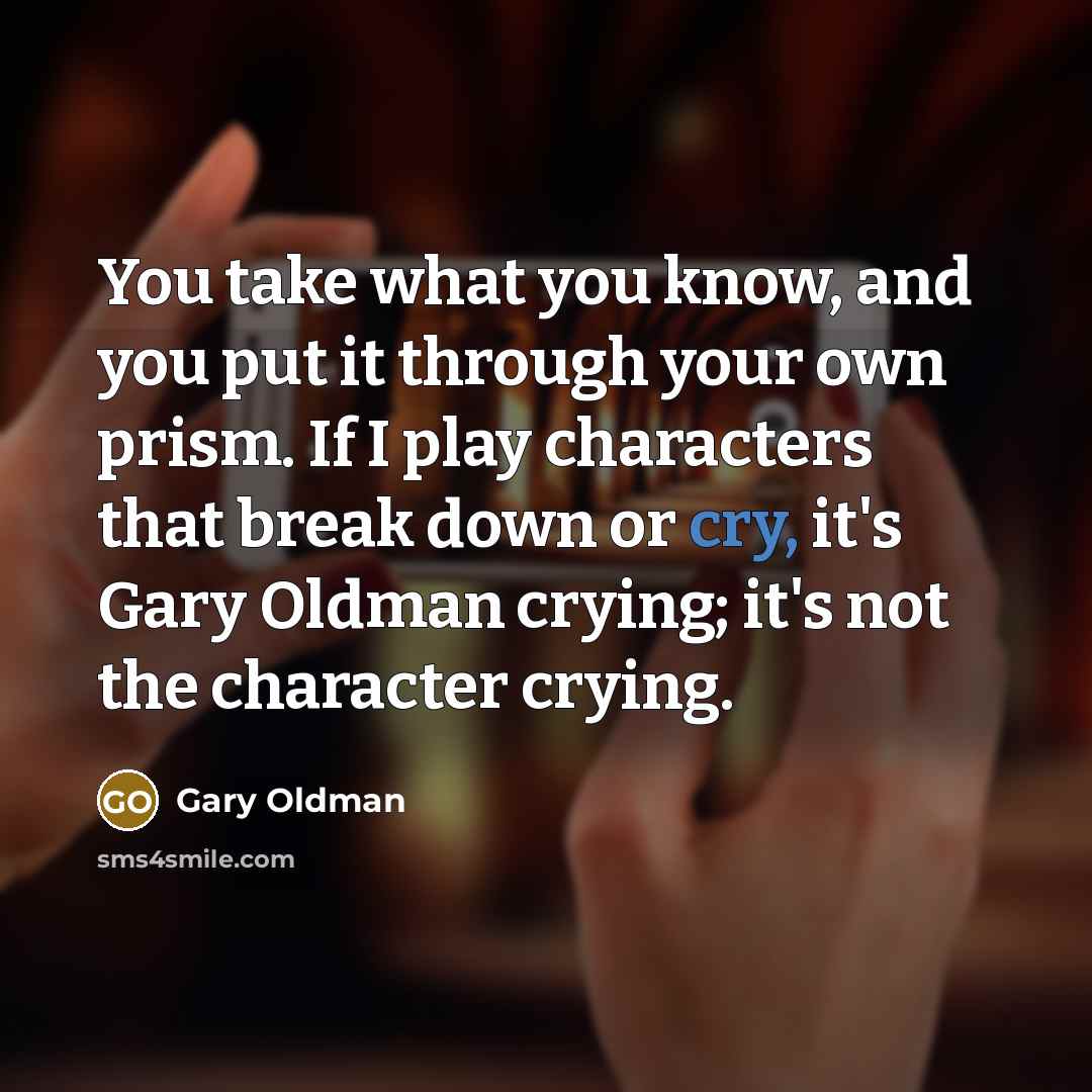 “You take what you know, and you put it through…” quote by Gary Oldman