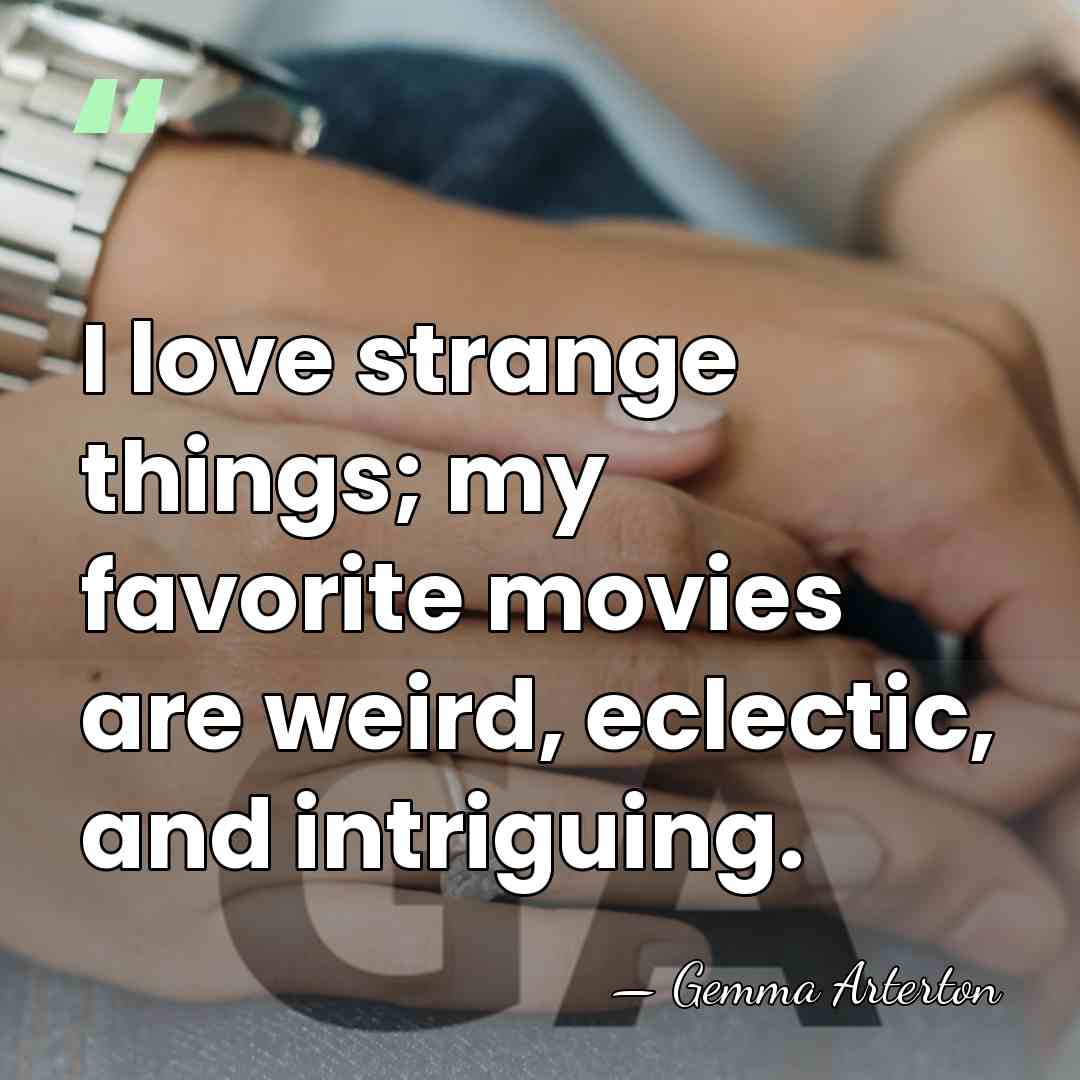 I love strange things; my favorite movies are weird, eclectic, and intriguing. - Gemma Arterton