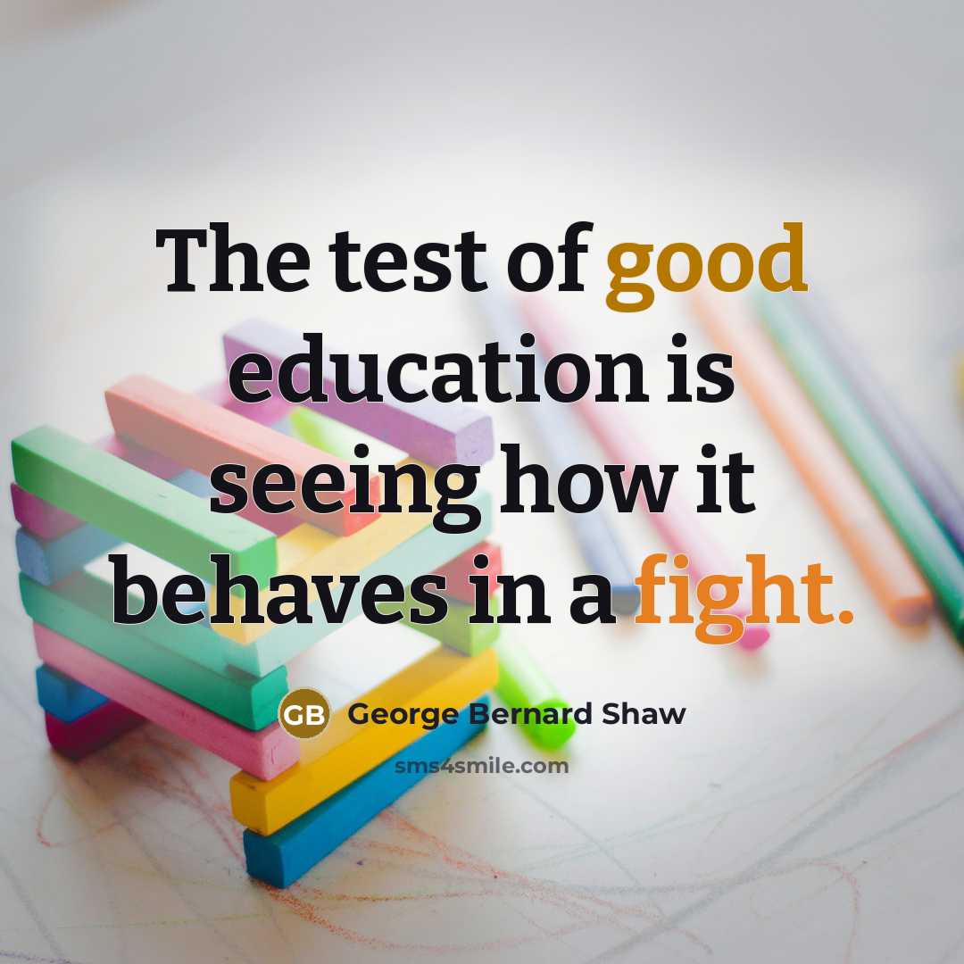 “The test of good education is seeing how it behaves…” quote by George Bernard Shaw