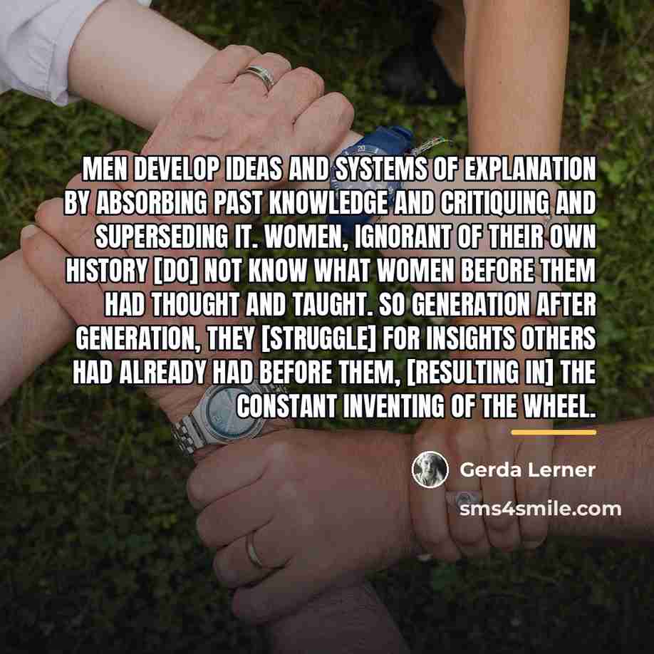 “Men develop ideas and systems of explanation by absorbing past…” quote by Gerda Lerner