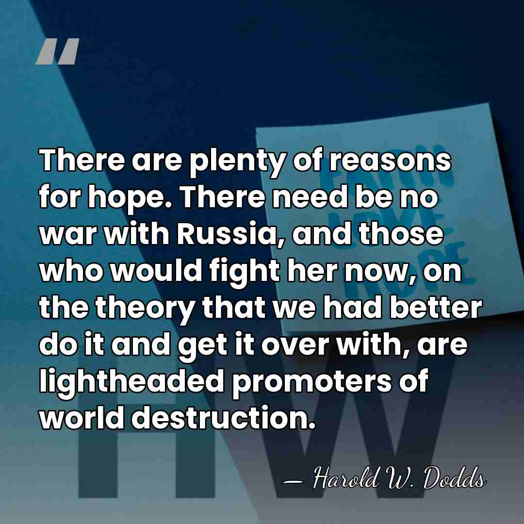 There are plenty of reasons for hope. There need be no war&hellip; - Harold W. Dodds