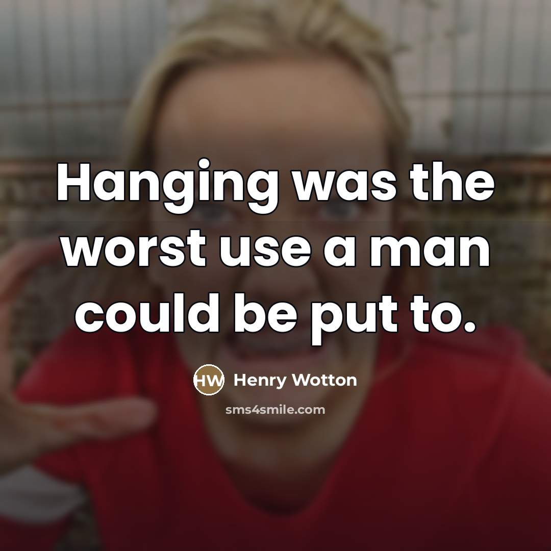 “Hanging was the worst use a man could be put…” quote by Henry Wotton
