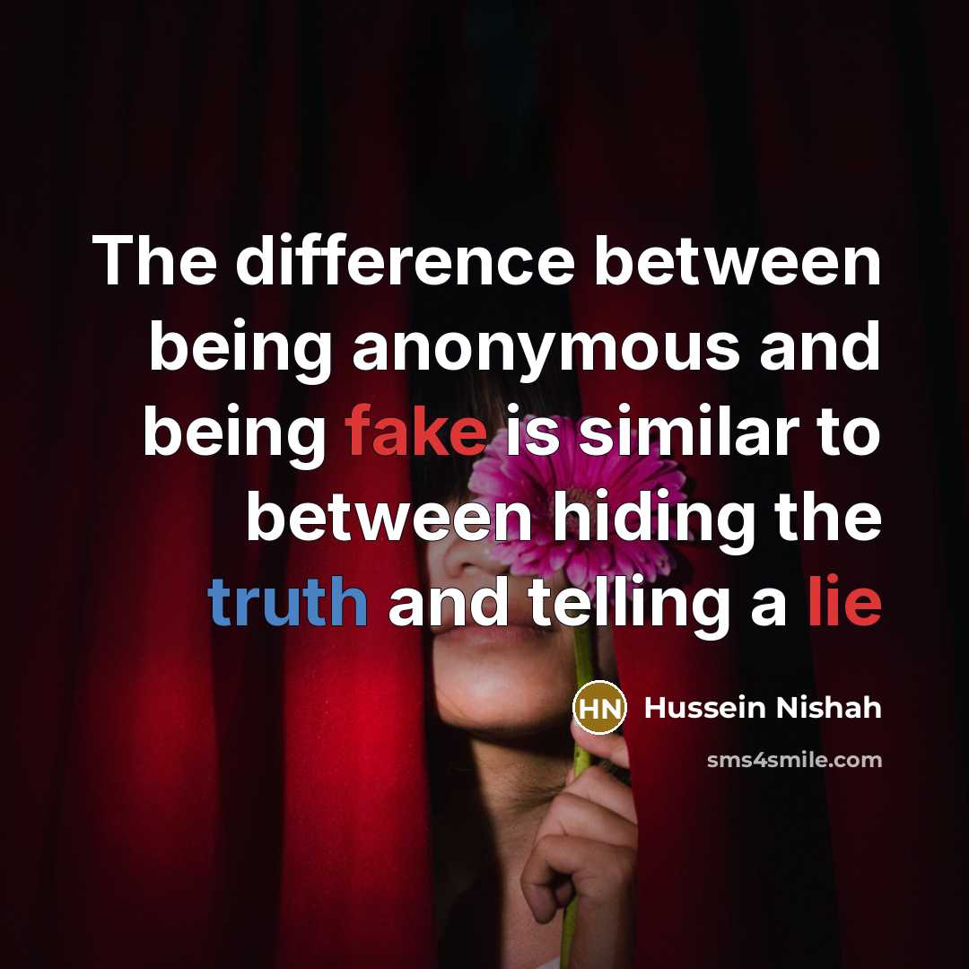 “The difference between being anonymous and being fake is similar to between hiding the truth and telling a lie” quote by Hussein Nishah