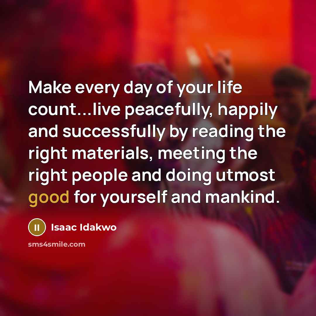 “Make every day of your life count...live peacefully, happily and…” quote by Isaac Idakwo