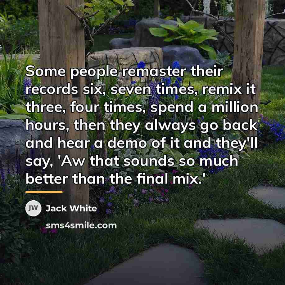 “Some people remaster their records six, seven times, remix it…” quote by Jack White