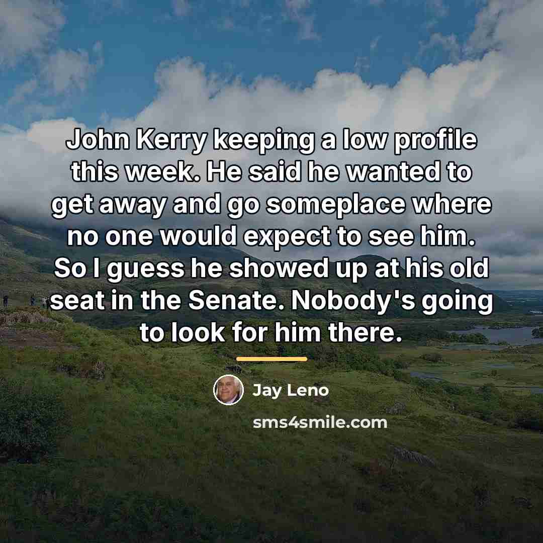 “John Kerry keeping a low profile this week. He said…” quote by Jay Leno