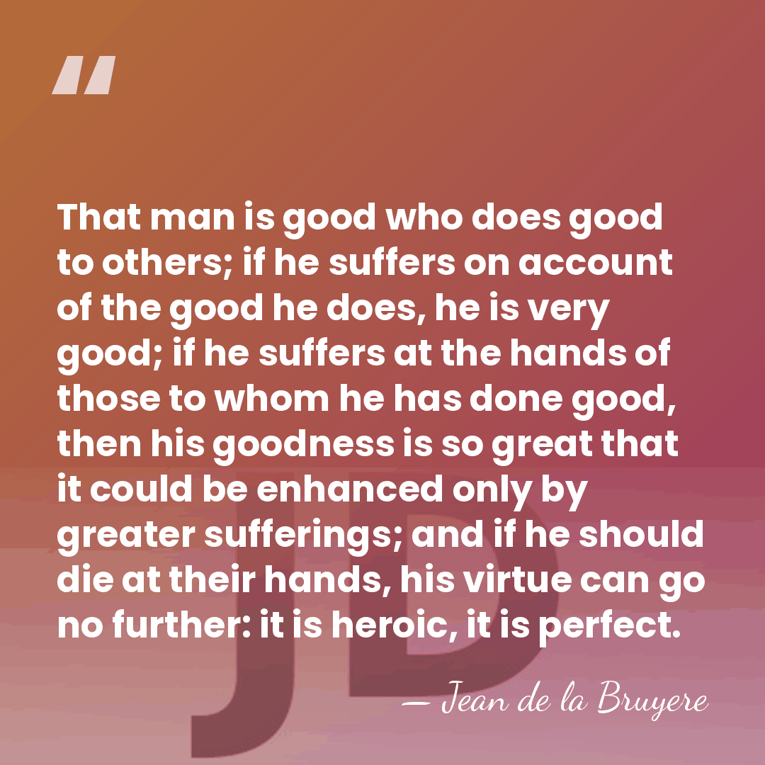 That man is good who does good to others; if he suffers&hellip; - Jean de la Bruyere