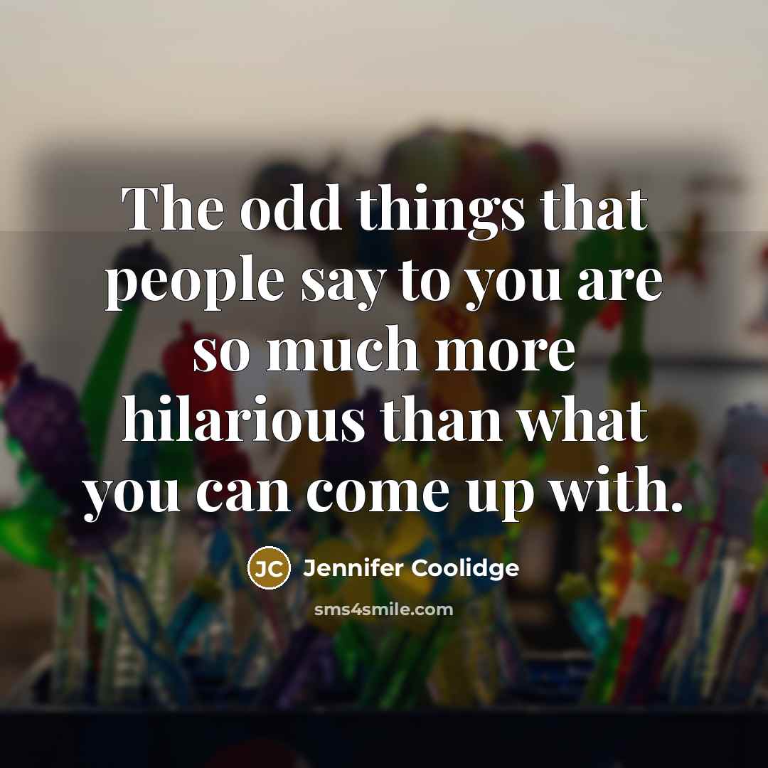 “The odd things that people say to you are so…” quote by Jennifer Coolidge