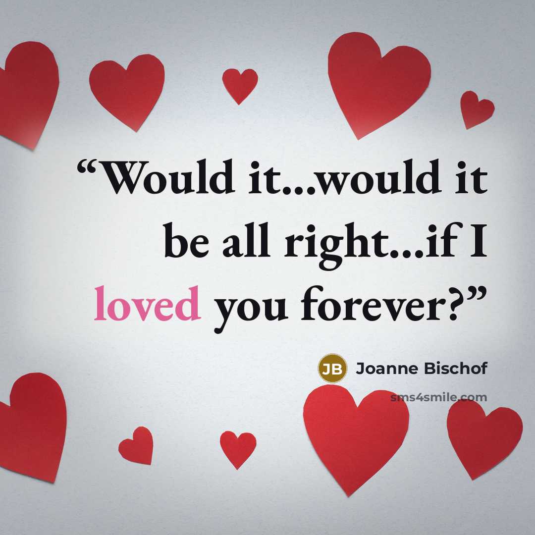 “Would it...would it be all right...if I loved you forever?” quote by Joanne Bischof