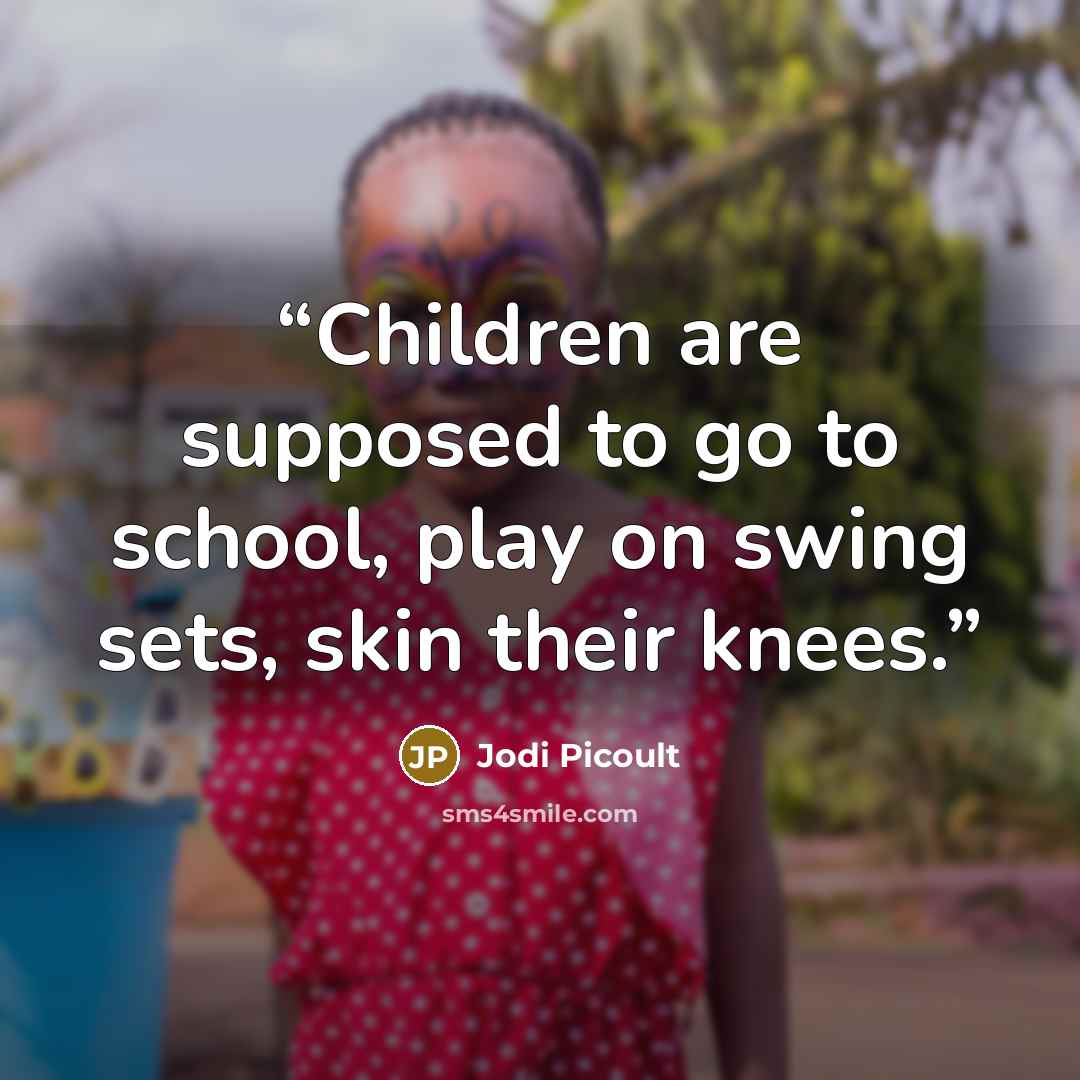 “Children are supposed to go to school, play on swing sets, skin their knees.” quote by Jodi Picoult
