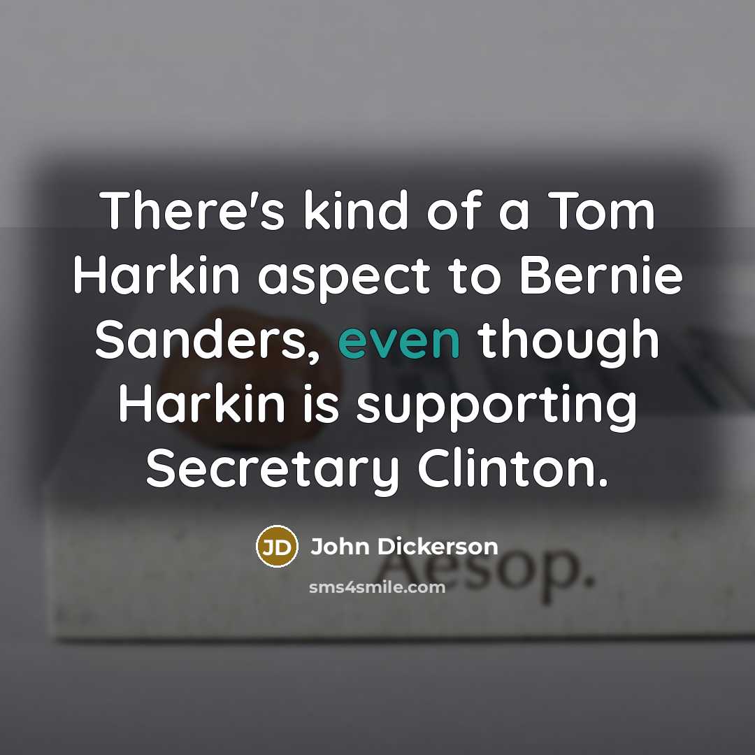 “There's kind of a Tom Harkin aspect to Bernie Sanders, even though Harkin is supporting Secretary Clinton.” quote by John Dickerson