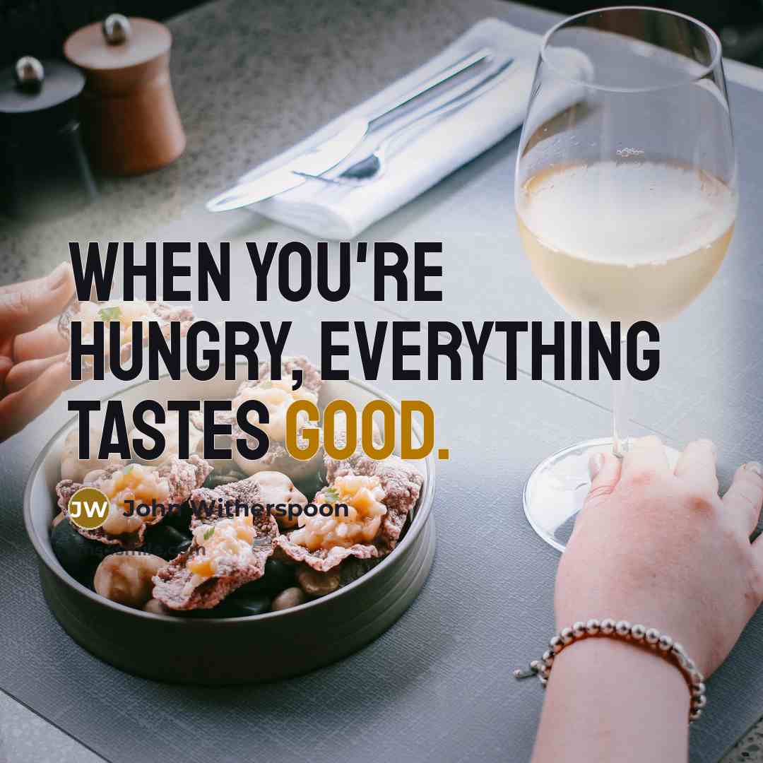 “When you're hungry, everything tastes good.…” quote by John Witherspoon